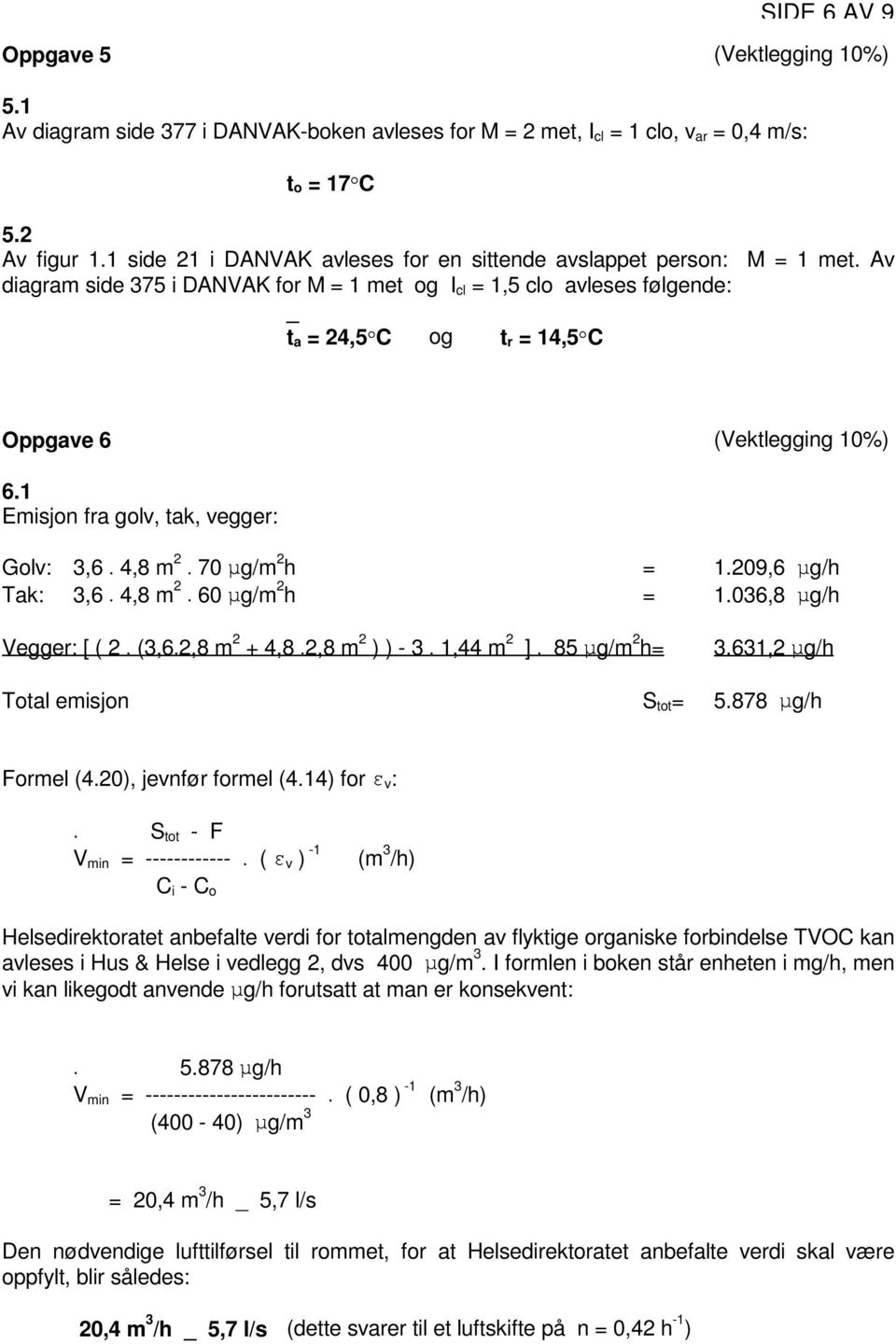 Av diagram side 375 i DANVAK for M = 1 met og I cl = 1,5 clo avleses følgende: _ ta =24,5qC og tr =14,5qC Oppgave 6 (Vektlegging 10%) 6.