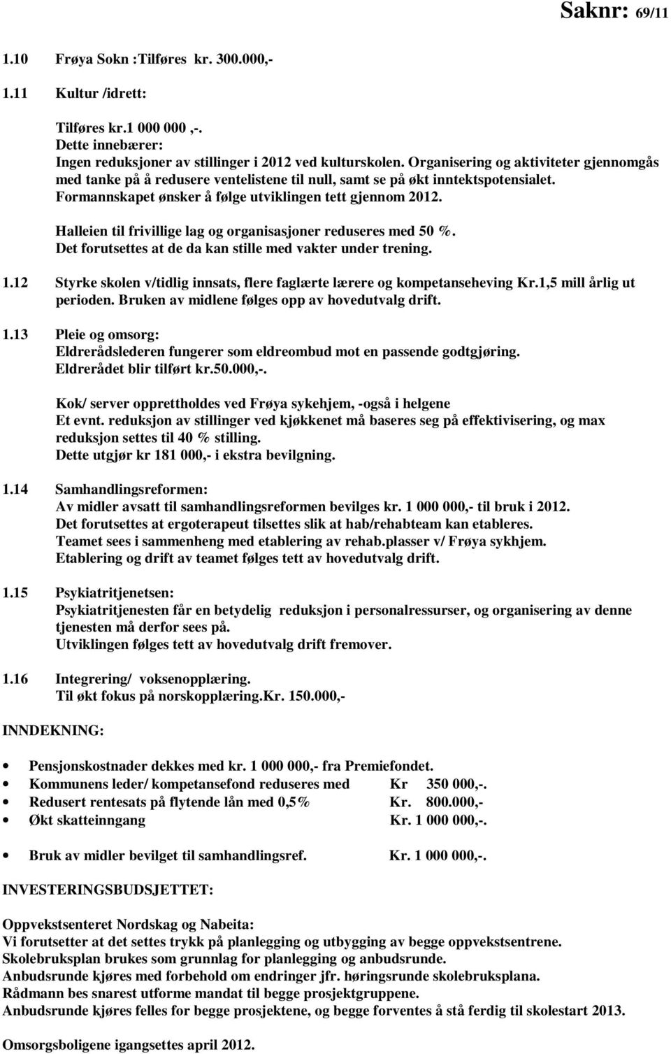 Halleien til frivillige lag og organisasjoner reduseres med 50 %. Det forutsettes at de da kan stille med vakter under trening. 1.