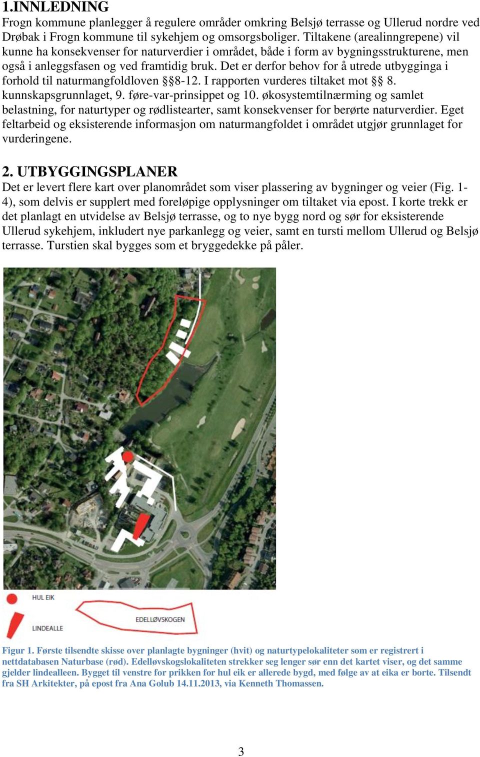 Det er derfor behov for å utrede utbygginga i forhold til naturmangfoldloven 8-12. I rapporten vurderes tiltaket mot 8. kunnskapsgrunnlaget, 9. føre-var-prinsippet og 10.