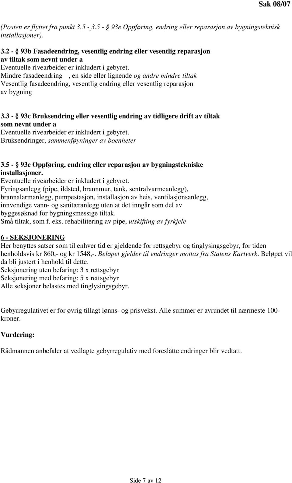 3-93c Bruksendring eller vesentlig endring av tidligere drift av tiltak som nevnt under a Eventuelle rivearbeider er inkludert i gebyret. Bruksendringer, sammenføyninger av boenheter 3.