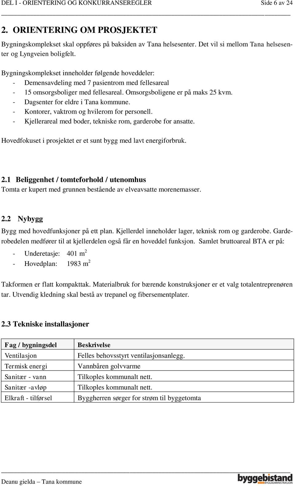 Omsorgsboligene er på maks 25 kvm. - Dagsenter for eldre i Tana kommune. - Kontorer, vaktrom og hvilerom for personell. - Kjellerareal med boder, tekniske rom, garderobe for ansatte.