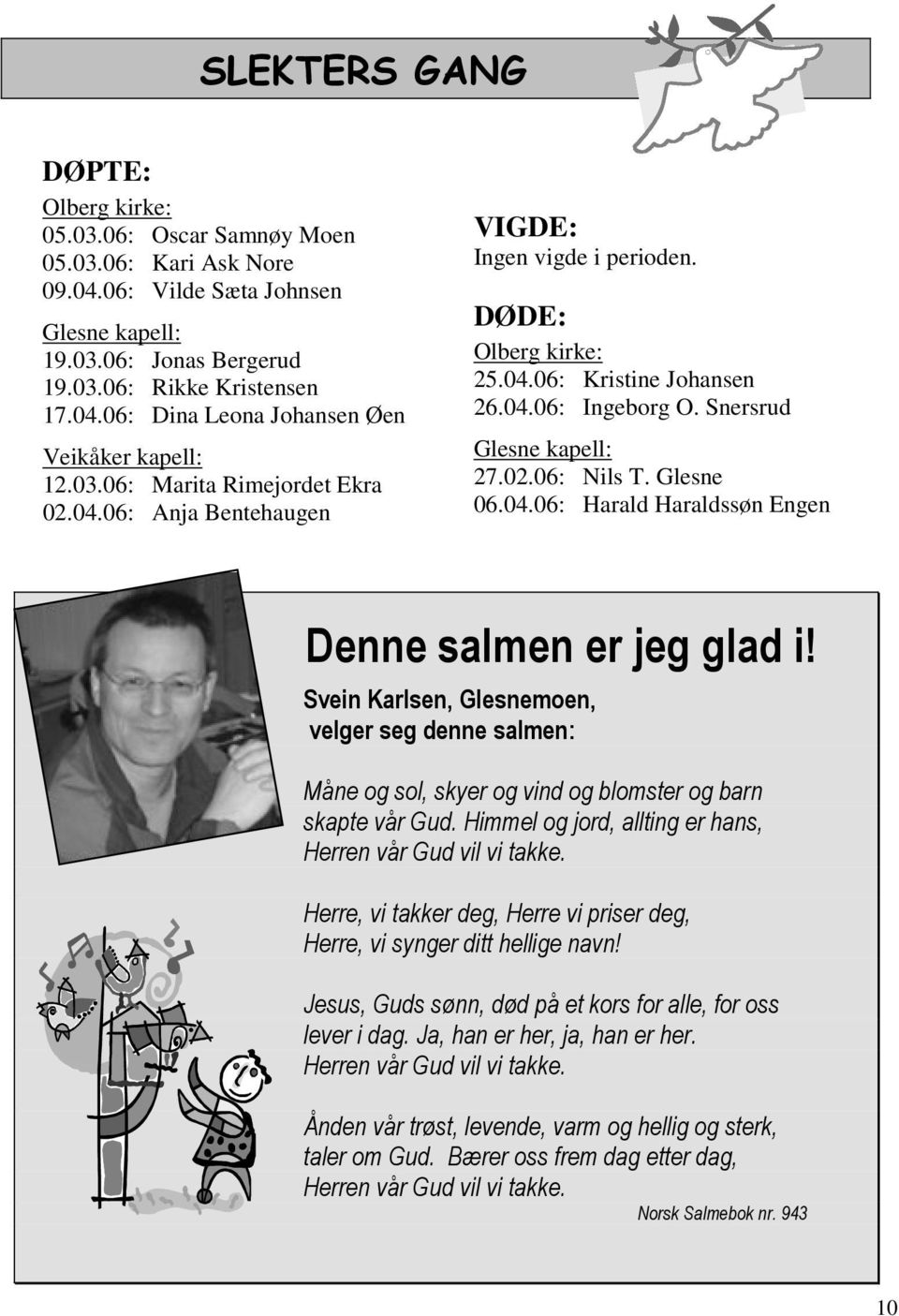 Glesne 06.04.06: Harald Haraldssøn Engen Denne salmen er jeg glad i! Svein Karlsen, Glesnemoen, velger seg denne salmen: Måne og sol, skyer og vind og blomster og barn skapte vår Gud.