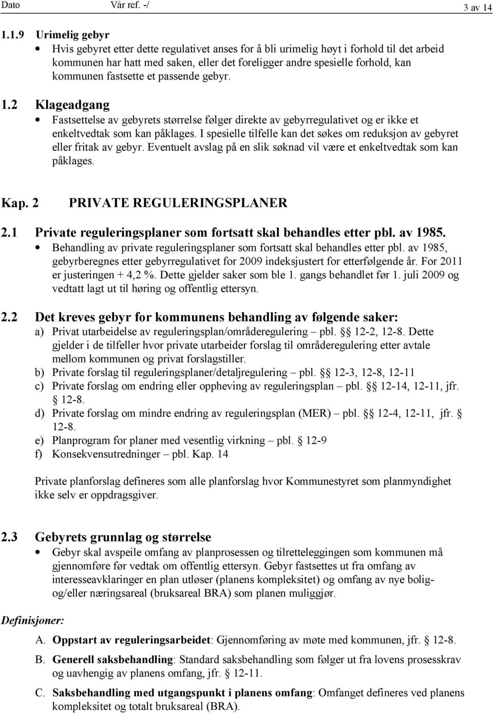 kommunen fastsette et passende gebyr. 1.2 Klageadgang Fastsettelse av gebyrets størrelse følger direkte av gebyrregulativet og er ikke et enkeltvedtak som kan påklages.