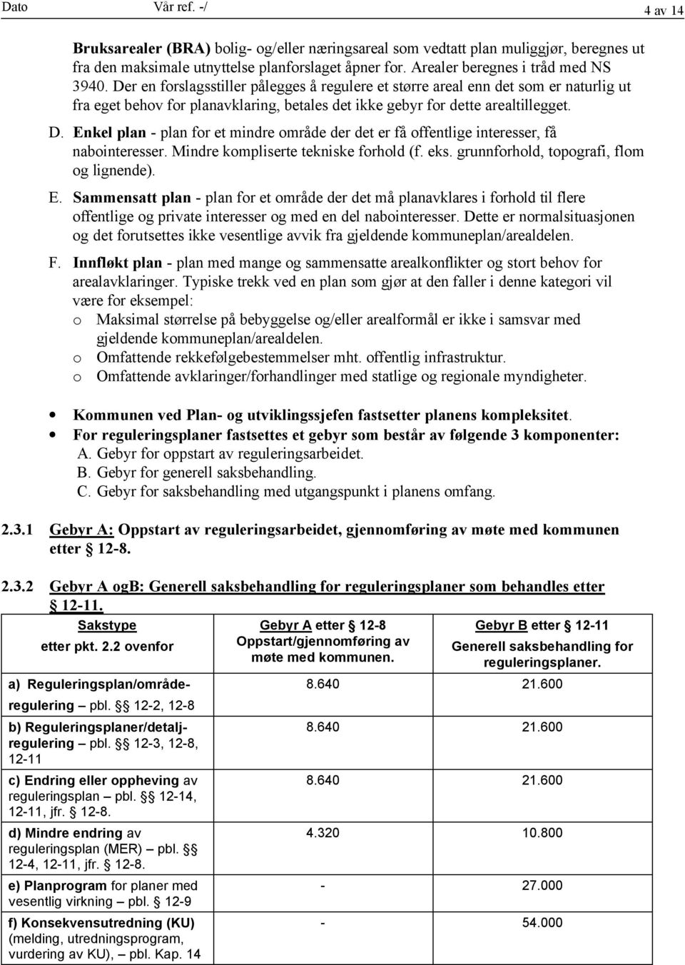 Der en forslagsstiller pålegges å regulere et større areal enn det som er naturlig ut fra eget behov for planavklaring, betales det ikke gebyr for dette arealtillegget. D.