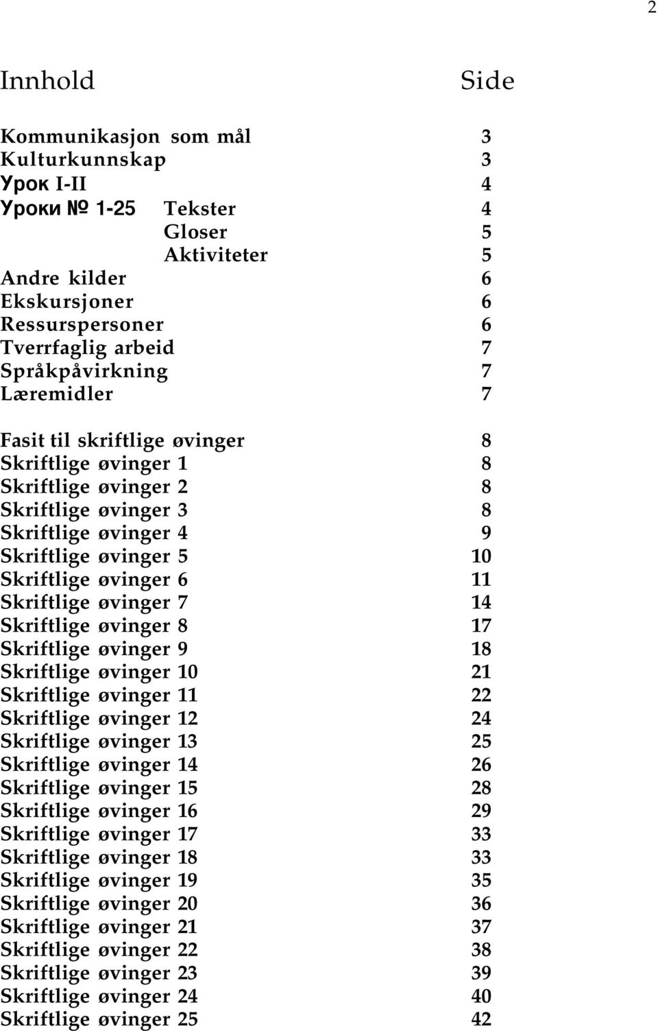 Skriftlige øvinger 2 8 Skriftlige øvinger 3 8 Skriftlige øvinger 4 9 Skriftlige øvinger 5 10 Skriftlige øvinger 6 11 Skriftlige øvinger 7 14 Skriftlige øvinger 8 17 Skriftlige øvinger 9 18 Skriftlige