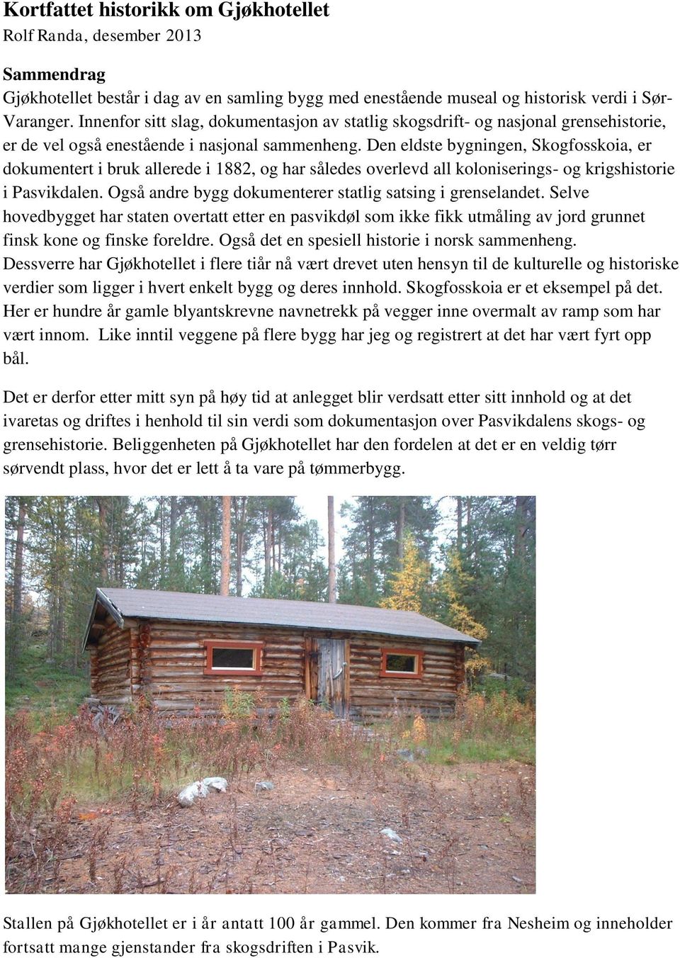 Den eldste bygningen, Skogfosskoia, er dokumentert i bruk allerede i 1882, og har således overlevd all koloniserings- og krigshistorie i Pasvikdalen.