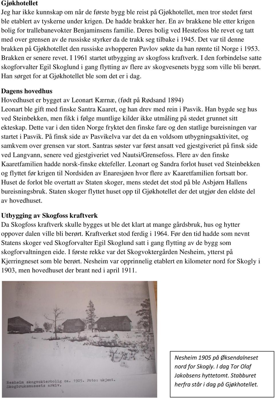 Det var til denne brakken på Gjøkhotellet den russiske avhopperen Pavlov søkte da han rømte til Norge i 1953. Brakken er senere revet. I 1961 startet utbygging av skogfoss kraftverk.