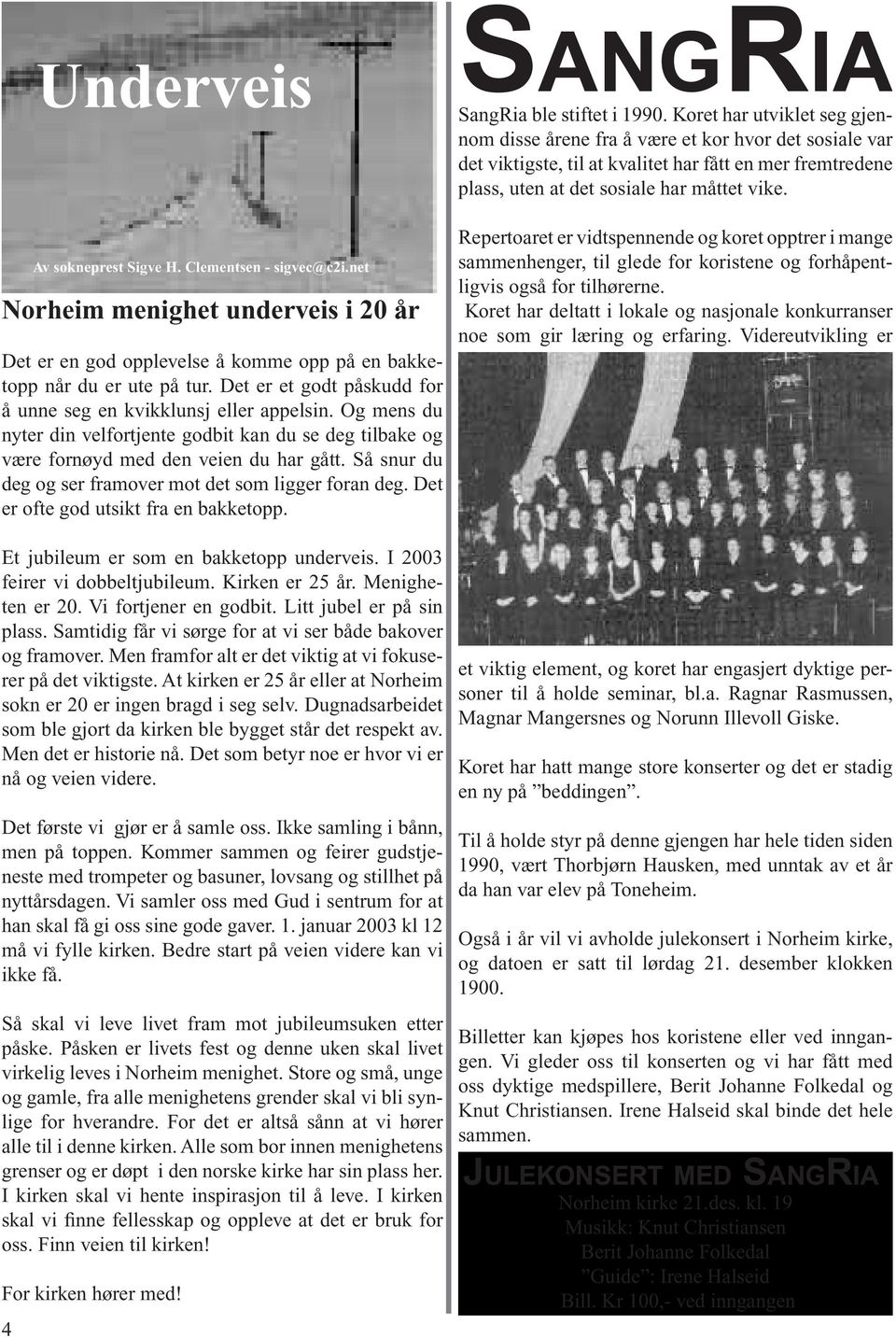 Så snur du deg og ser framover mot det som ligger foran deg. Det er ofte god utsikt fra en bakketopp. Et jubileum er som en bakketopp underveis. I 2003 feirer vi dobbeltjubileum. Kirken er 25 år.