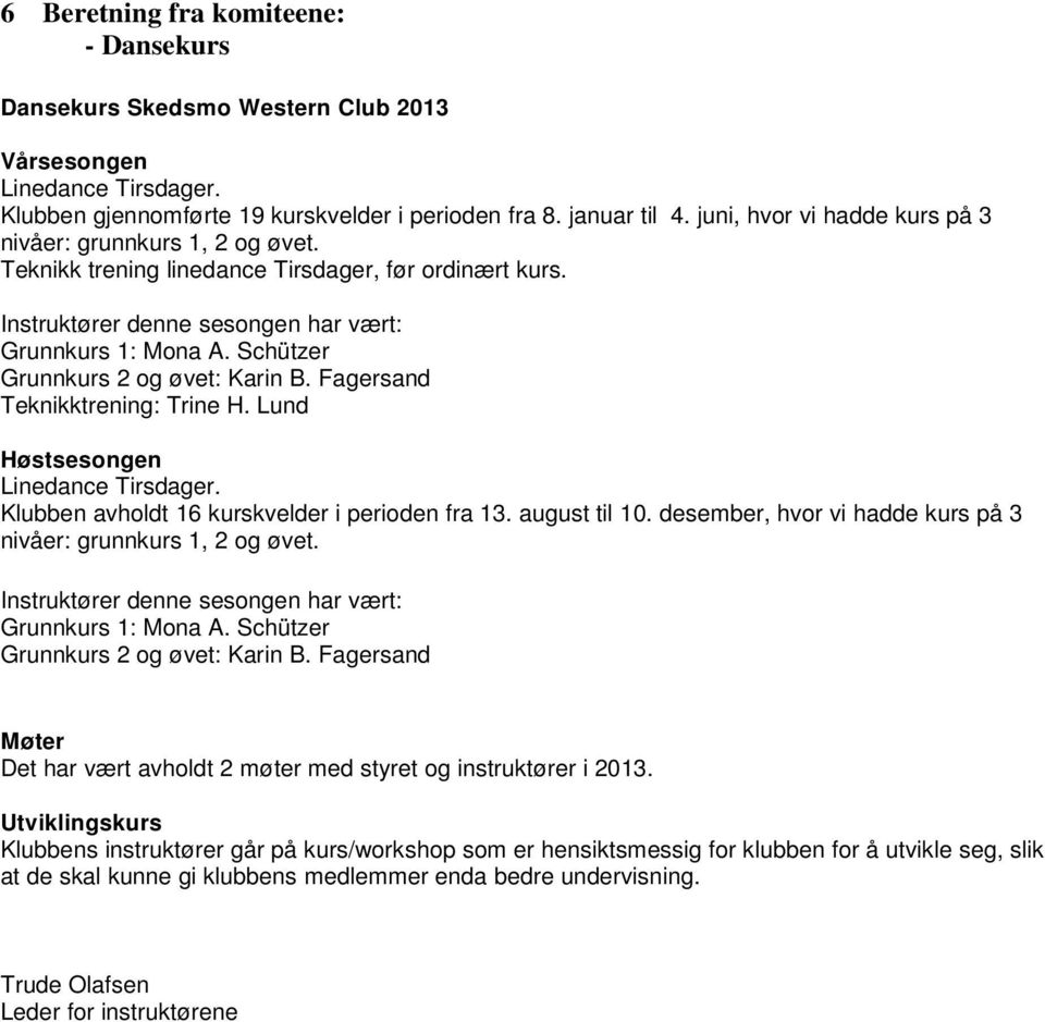 Schützer Grunnkurs 2 og øvet: Karin B. Fagersand Teknikktrening: Trine H. Lund Høstsesongen Linedance Tirsdager. Klubben avholdt 16 kurskvelder i perioden fra 13. august til 10.