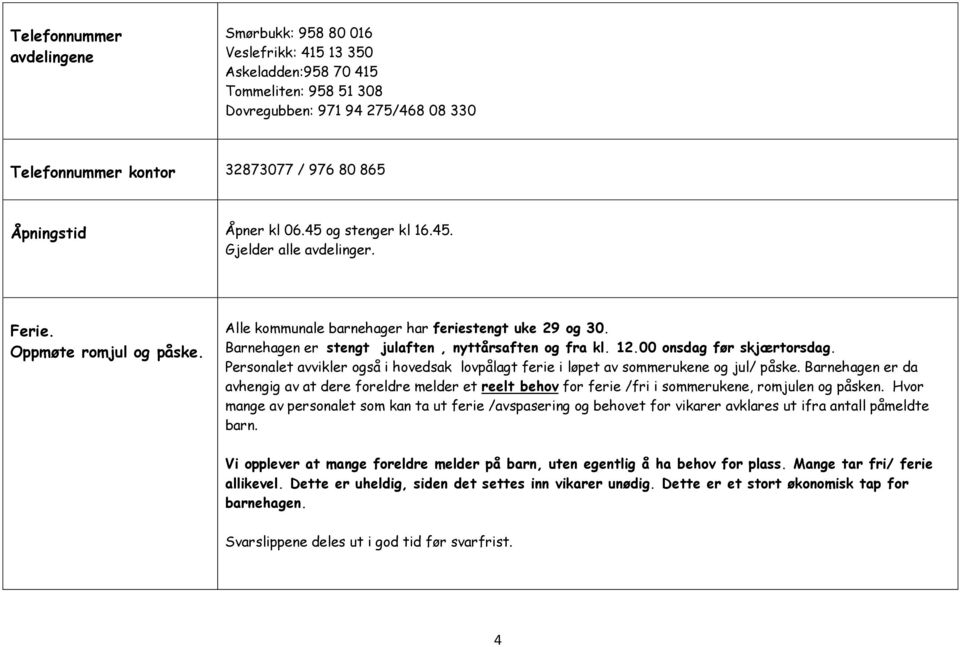Barnehagen er stengt julaften, nyttårsaften og fra kl. 12.00 onsdag før skjærtorsdag. Personalet avvikler også i hovedsak lovpålagt ferie i løpet av sommerukene og jul/ påske.