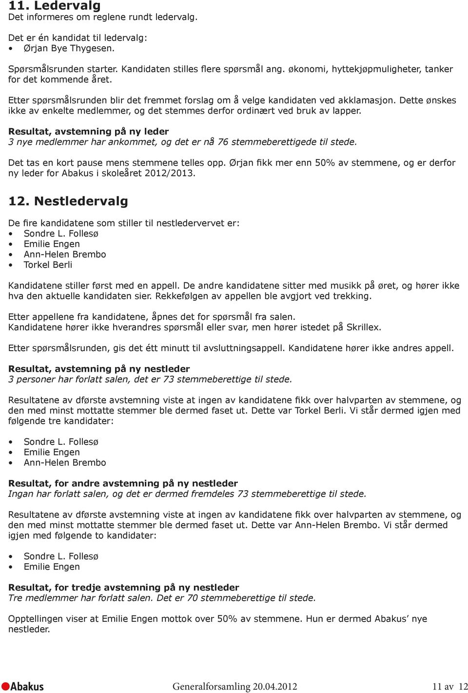 Dette ønskes ikke av enkelte medlemmer, og det stemmes derfor ordinært ved bruk av lapper. Resultat, avstemning på ny leder 3 nye medlemmer har ankommet, og det er nå 76 stemmeberettigede til stede.