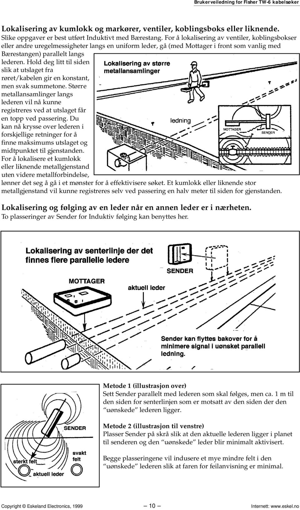 Hold deg litt til siden slik at utslaget fra røret/kabelen gir en konstant, men svak summetone.