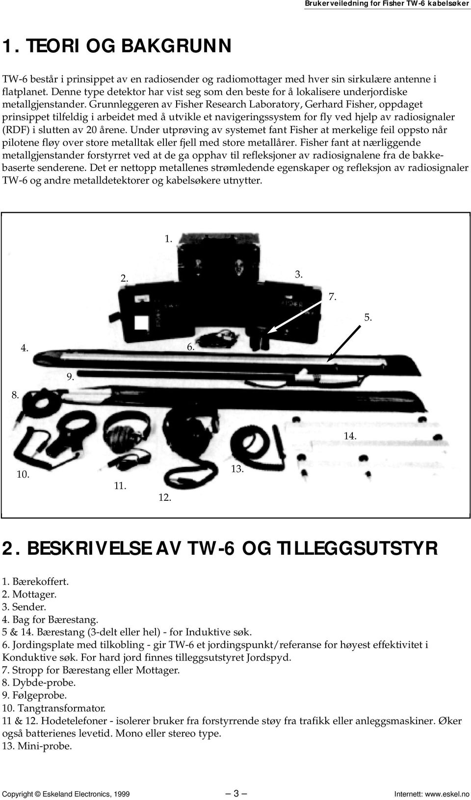 Grunnleggeren av Fisher Research Laboratory, Gerhard Fisher, oppdaget prinsippet tilfeldig i arbeidet med å utvikle et navigeringssystem for fly ved hjelp av radiosignaler (RDF) i slutten av 20 årene.