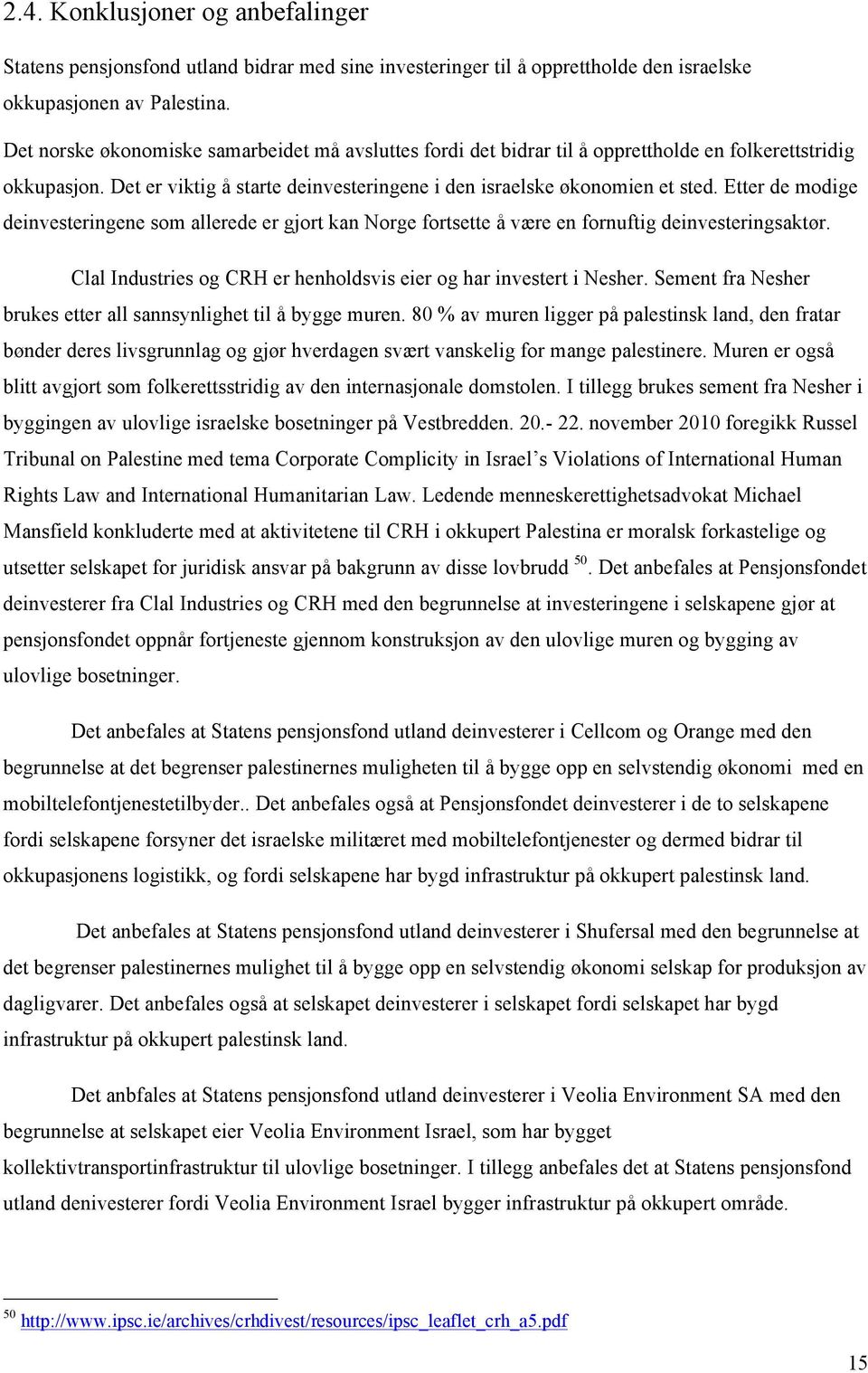 Etter de modige deinvesteringene som allerede er gjort kan Norge fortsette å være en fornuftig deinvesteringsaktør. Clal Industries og CRH er henholdsvis eier og har investert i Nesher.