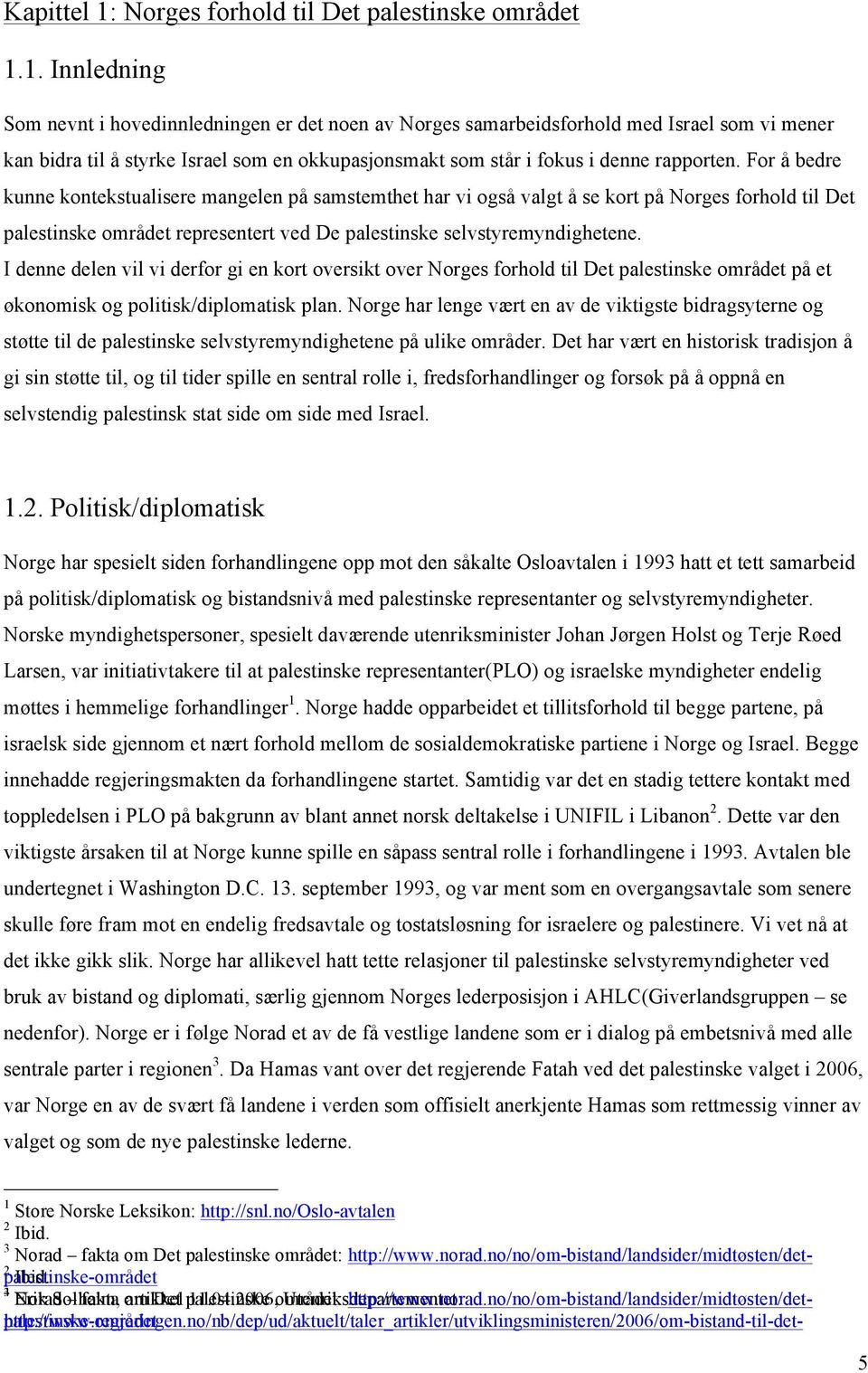 1. Innledning Som nevnt i hovedinnledningen er det noen av Norges samarbeidsforhold med Israel som vi mener kan bidra til å styrke Israel som en okkupasjonsmakt som står i fokus i denne rapporten.