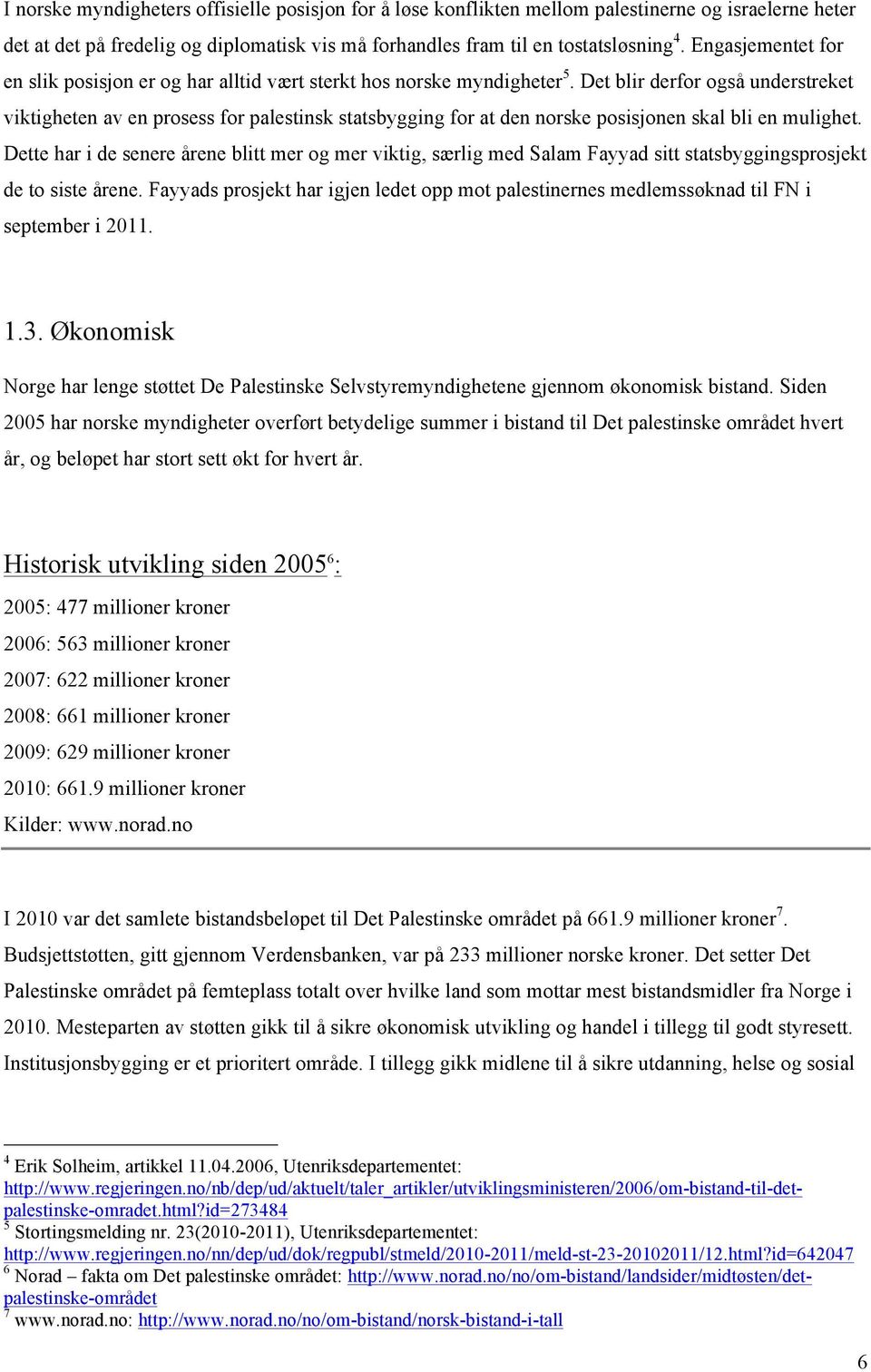 Det blir derfor også understreket viktigheten av en prosess for palestinsk statsbygging for at den norske posisjonen skal bli en mulighet.