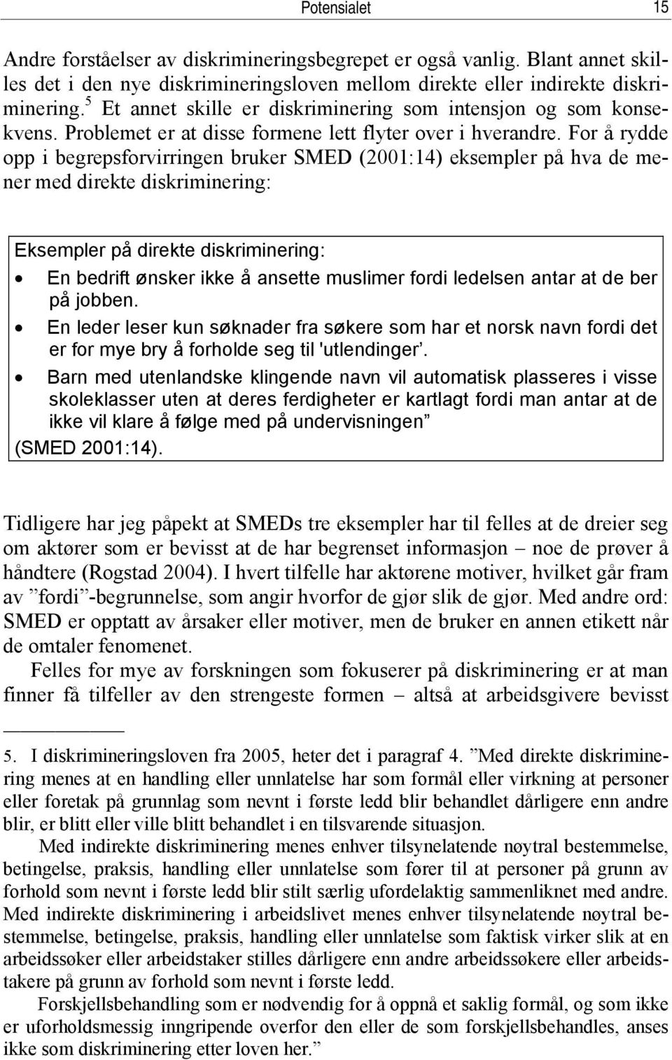 For å rydde opp i begrepsforvirringen bruker SMED (2001:14) eksempler på hva de mener med direkte diskriminering: Eksempler på direkte diskriminering: En bedrift ønsker ikke å ansette muslimer fordi