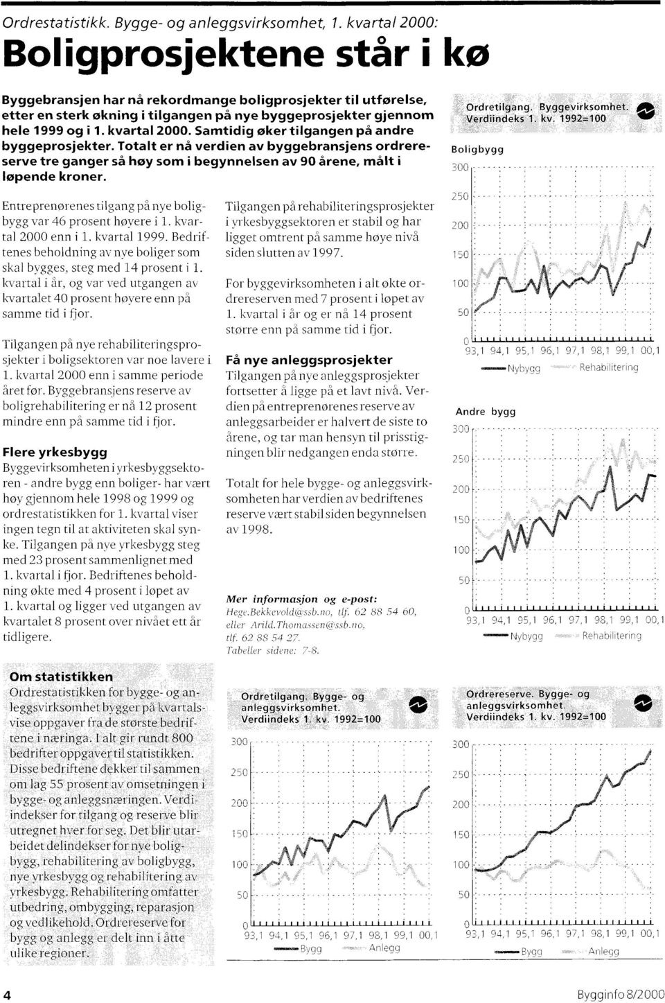 kvartal 2000. Samtidig øker tilgangen på andre byggeprosjekter. Totalt er nå verdien av byggebransjens ordrereserve tre ganger så høy som i begynnelsen av 90 årene, målt i løpende kroner.