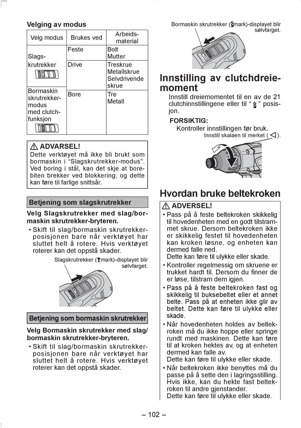Betjening som slagskrutrekker Velg Slagskrutrekker med slag/bormaskin skrutrekker-bryteren. Skift til slag/bormaskin skrutrekkerposisjonen bare når verktøyet har sluttet helt å rotere.