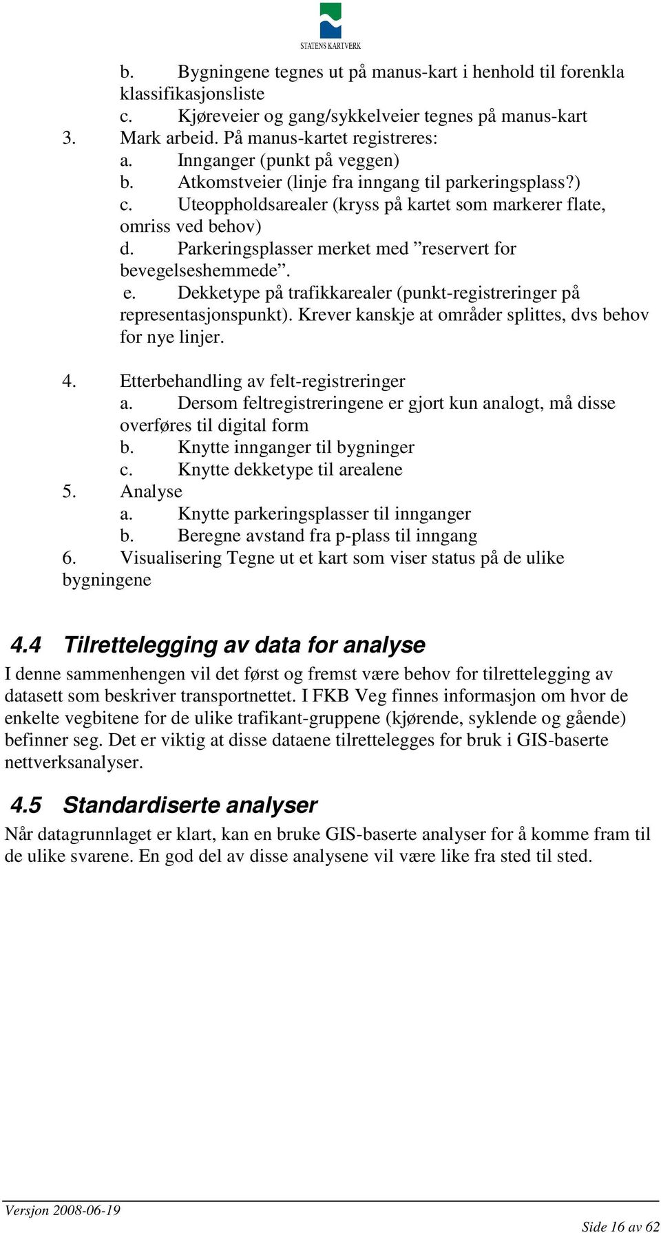 Parkeringsplasser merket med reservert for bevegelseshemmede. e. Dekketype på trafikkarealer (punkt-registreringer på representasjonspunkt).