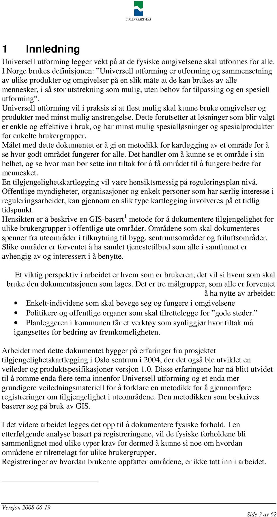 uten behov for tilpassing og en spesiell utforming. Universell utforming vil i praksis si at flest mulig skal kunne bruke omgivelser og produkter med minst mulig anstrengelse.