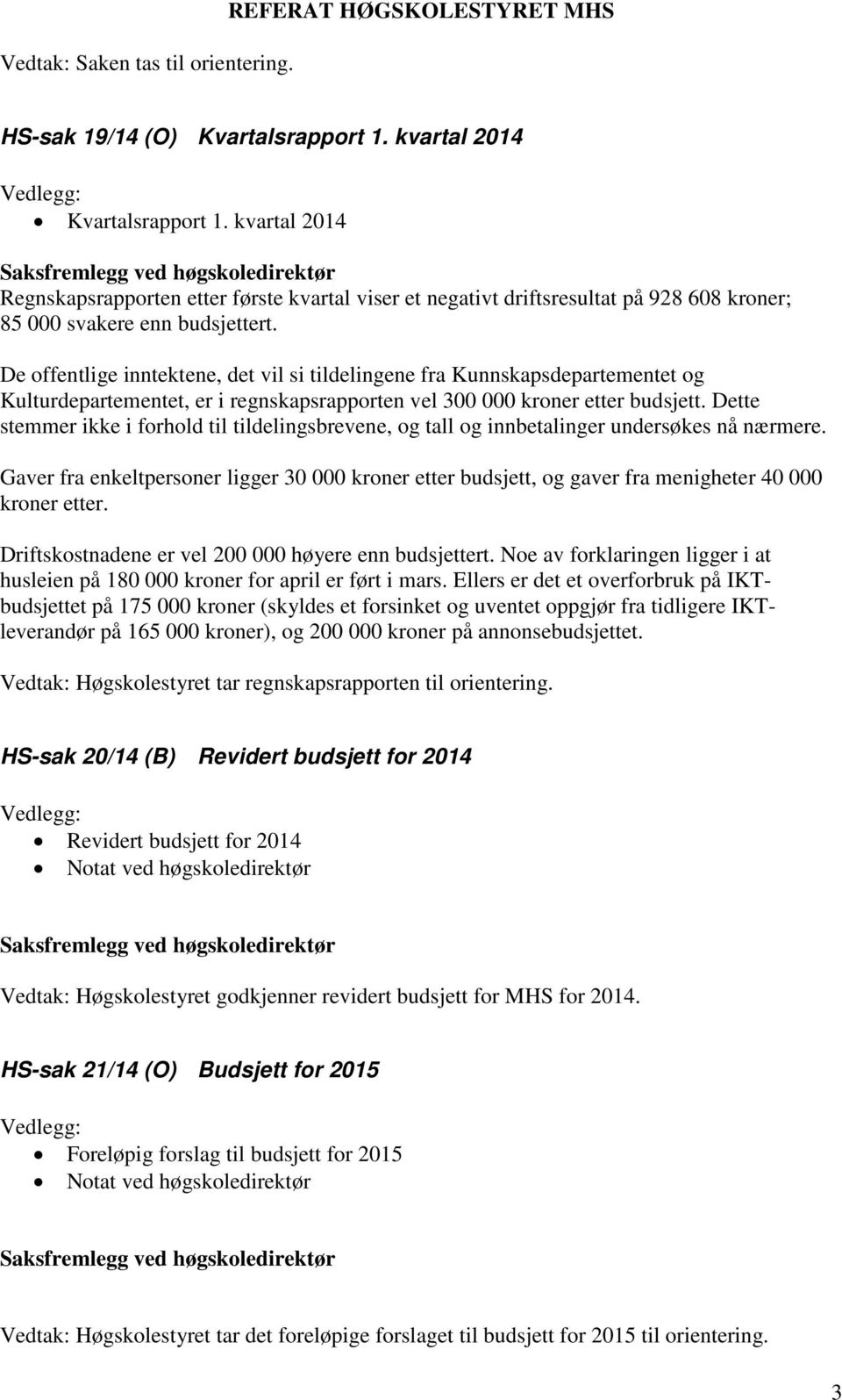 De offentlige inntektene, det vil si tildelingene fra Kunnskapsdepartementet og Kulturdepartementet, er i regnskapsrapporten vel 300 000 kroner etter budsjett.