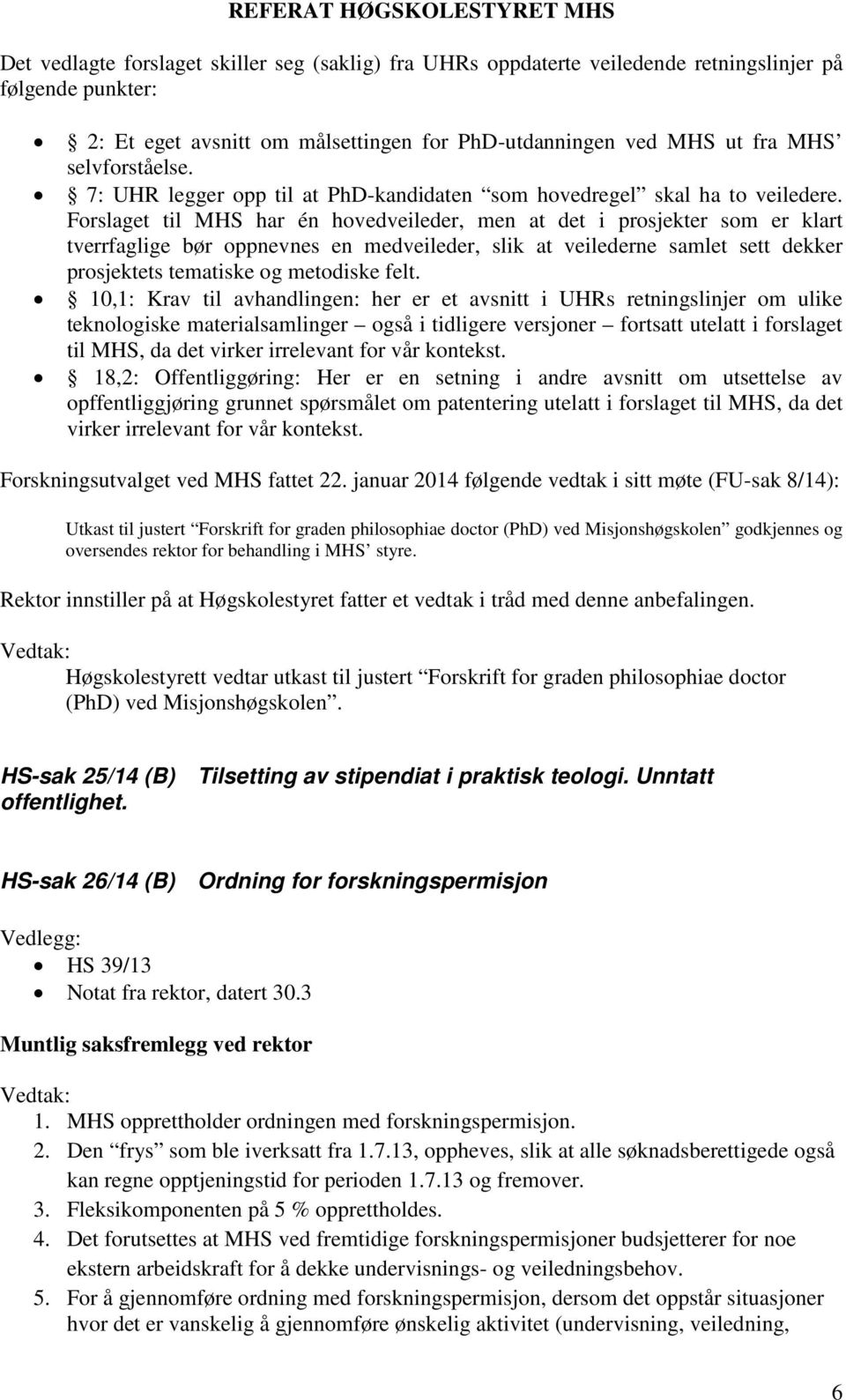 Forslaget til MHS har én hovedveileder, men at det i prosjekter som er klart tverrfaglige bør oppnevnes en medveileder, slik at veilederne samlet sett dekker prosjektets tematiske og metodiske felt.