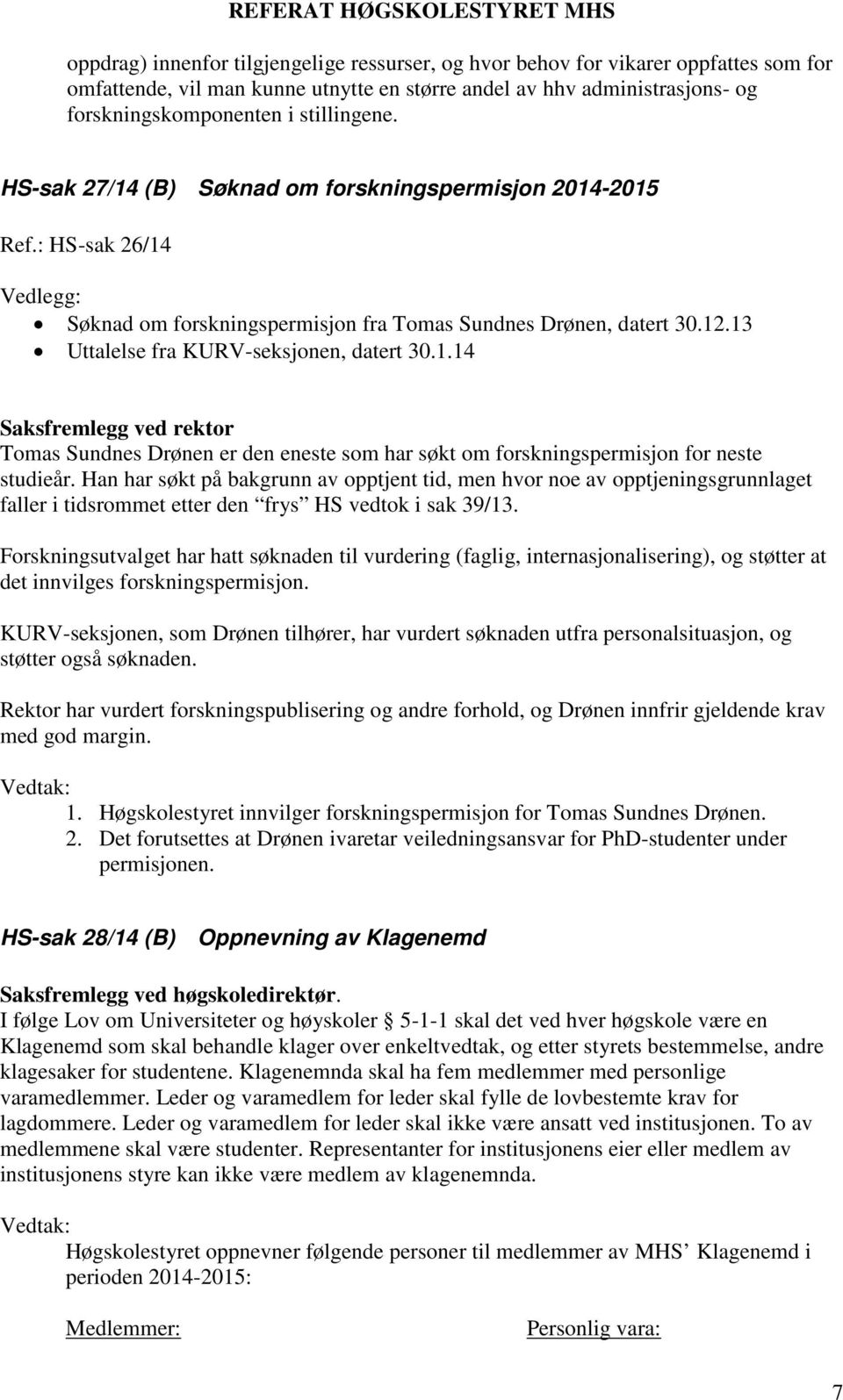 Han har søkt på bakgrunn av opptjent tid, men hvor noe av opptjeningsgrunnlaget faller i tidsrommet etter den frys HS vedtok i sak 39/13.