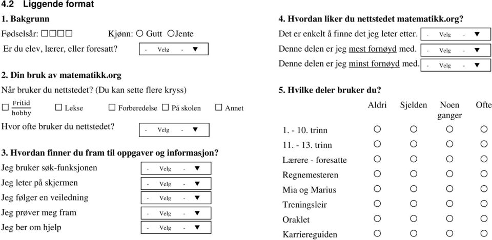 Jeg bruker søkfunksjonen Velg Jeg leter på skjermen Velg Jeg følger en veiledning Velg Jeg prøver meg fram Velg Jeg ber om hjelp Velg 4. Hvordan liker du nettstedet matematikk.org?