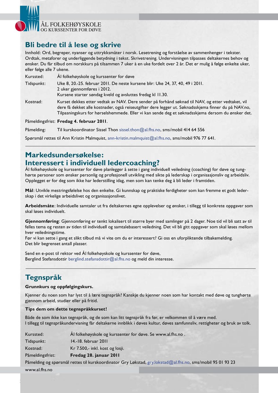 Det er mulig å følge enkelte uker, eller følge alle 7 ukene. Kurssted: Ål folkehøyskole og kurssenter for døve Tidspunkt: Uke 8, 20.-25. februar 2011. De neste kursene blir: Uke 24, 37, 40, 49 i 2011.