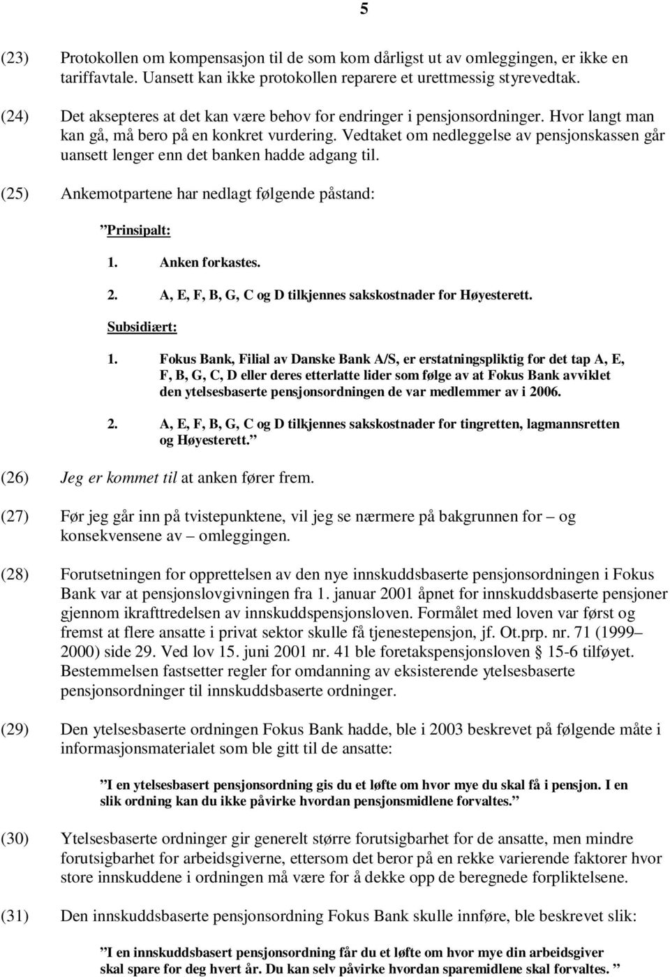 Vedtaket om nedleggelse av pensjonskassen går uansett lenger enn det banken hadde adgang til. (25) Ankemotpartene har nedlagt følgende påstand: Prinsipalt: 1. Anken forkastes. 2.