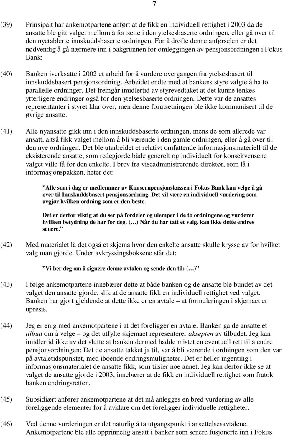 For å drøfte denne anførselen er det nødvendig å gå nærmere inn i bakgrunnen for omleggingen av pensjonsordningen i Fokus Bank: (40) Banken iverksatte i 2002 et arbeid for å vurdere overgangen fra