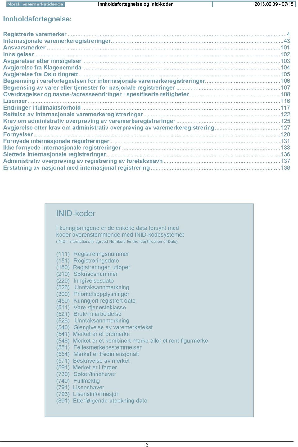 .. 106 Begrensing av varer eller tjenester for nasjonale registreringer... 107 Overdragelser og navne-/adresseendringer i spesifiserte rettigheter... 108 Lisenser... 116 Endringer i fullmaktsforhold.