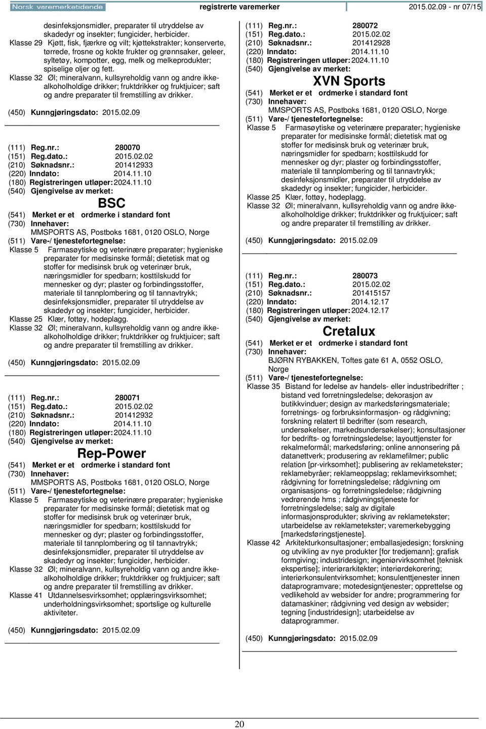 Klasse 32 Øl; mineralvann, kullsyreholdig vann og andre ikkealkoholholdige drikker; fruktdrikker og fruktjuicer; saft og andre preparater til fremstilling av drikker. (111) Reg.nr.: 280070 (151) Reg.