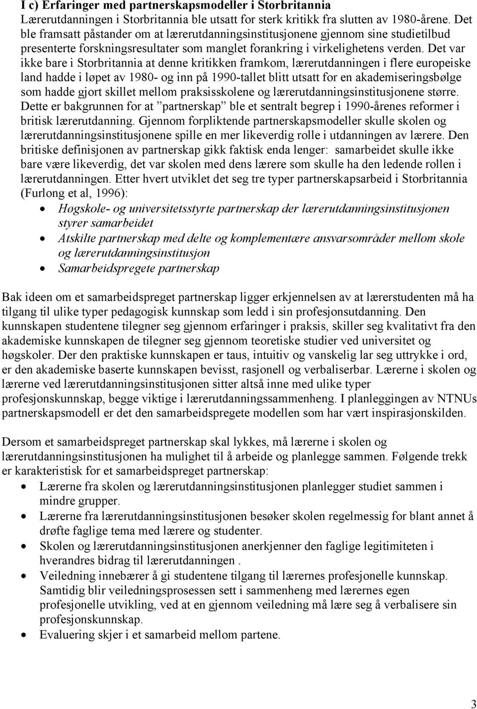 Det var ikke bare i Storbritannia at denne kritikken framkom, lærerutdanningen i flere europeiske land hadde i løpet av 1980- og inn på 1990-tallet blitt utsatt for en akademiseringsbølge som hadde