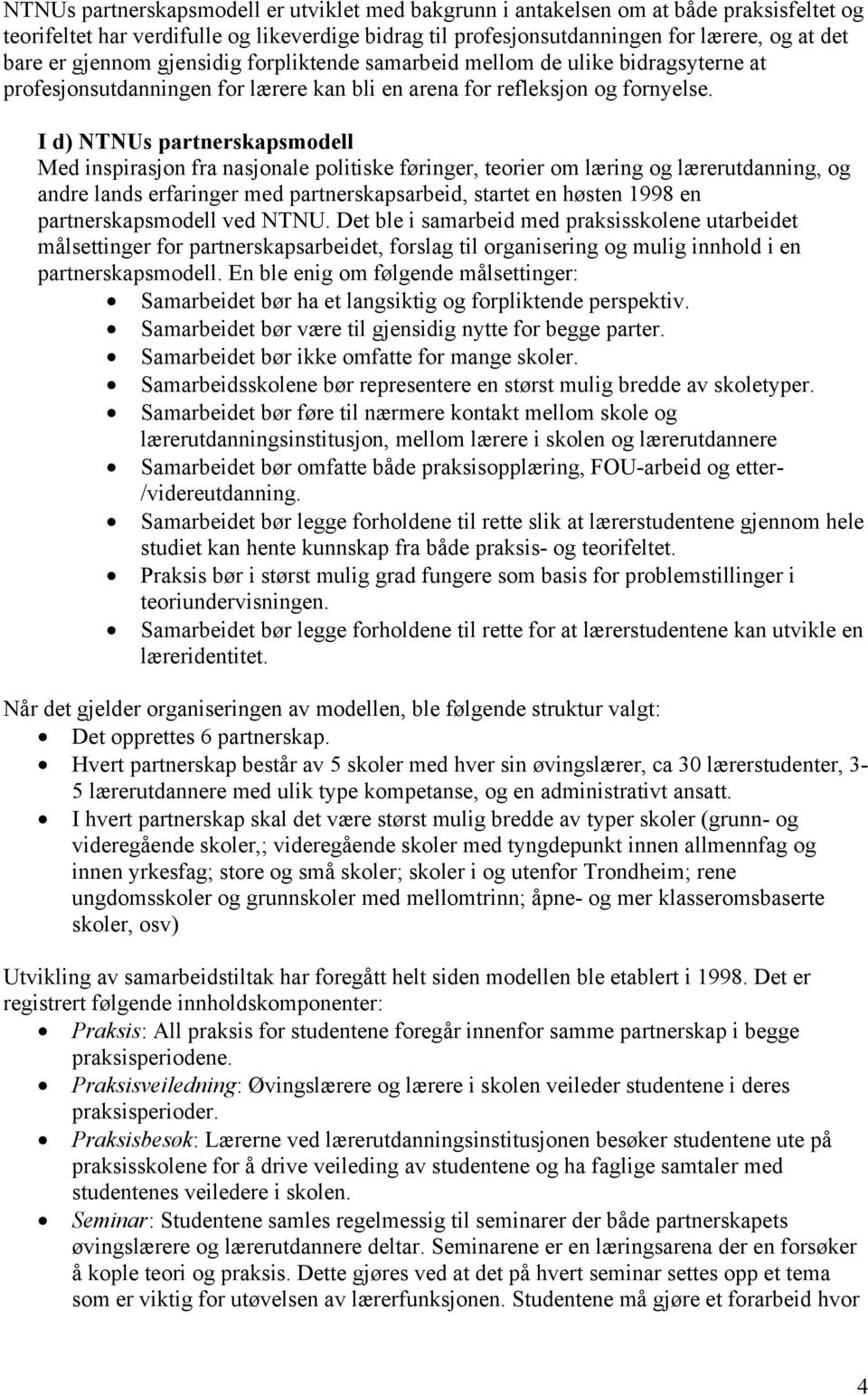 I d) NTNUs partnerskapsmodell Med inspirasjon fra nasjonale politiske føringer, teorier om læring og lærerutdanning, og andre lands erfaringer med partnerskapsarbeid, startet en høsten 1998 en