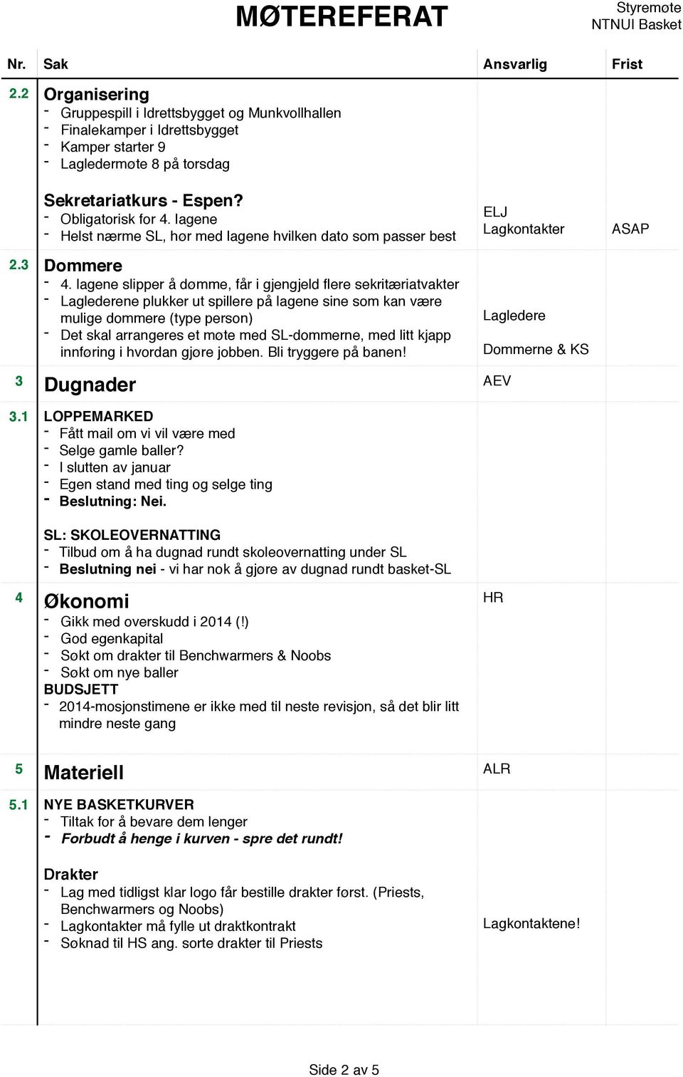 lagene slipper å dømme, får i gjengjeld flere sekritæriatvakter Laglederene plukker ut spillere på lagene sine som kan være mulige dommere (type person) Det skal arrangeres et møte med SLdommerne,