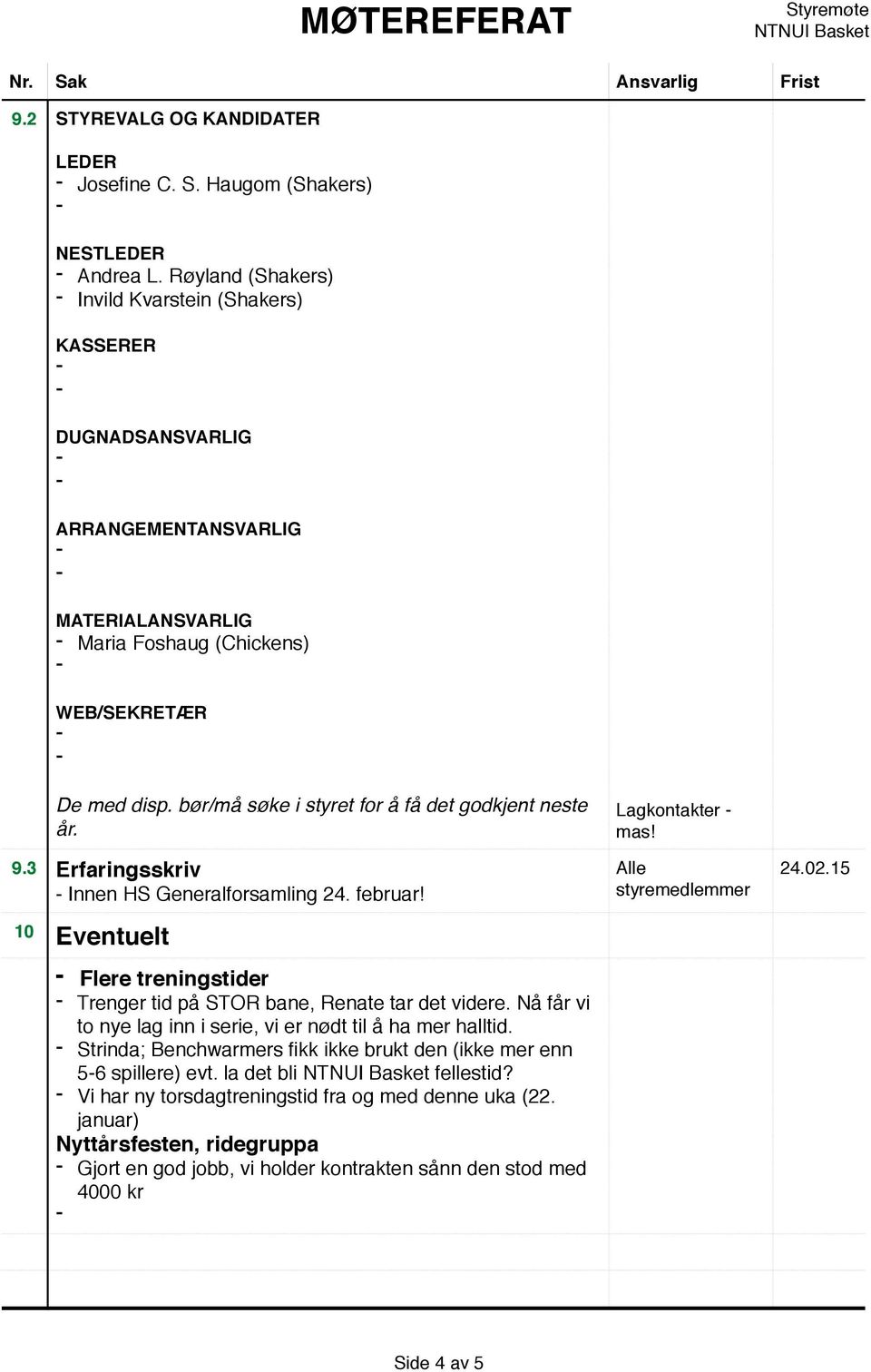 9.3 Erfaringsskriv Innen HS Generalforsamling 24. februar! 10 Eventuelt Flere treningstider Trenger tid på STOR bane, Renate tar det videre.