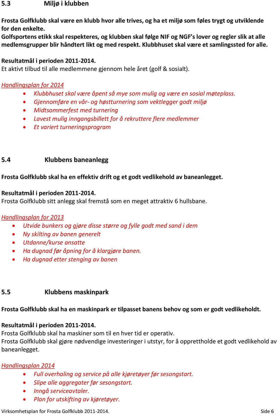 Et aktivt tilbud til alle medlemmene gjennom hele året (golf & sosialt). Handlingsplan for 2014 Klubbhuset skal være åpent så mye som mulig og være en sosial møteplass.