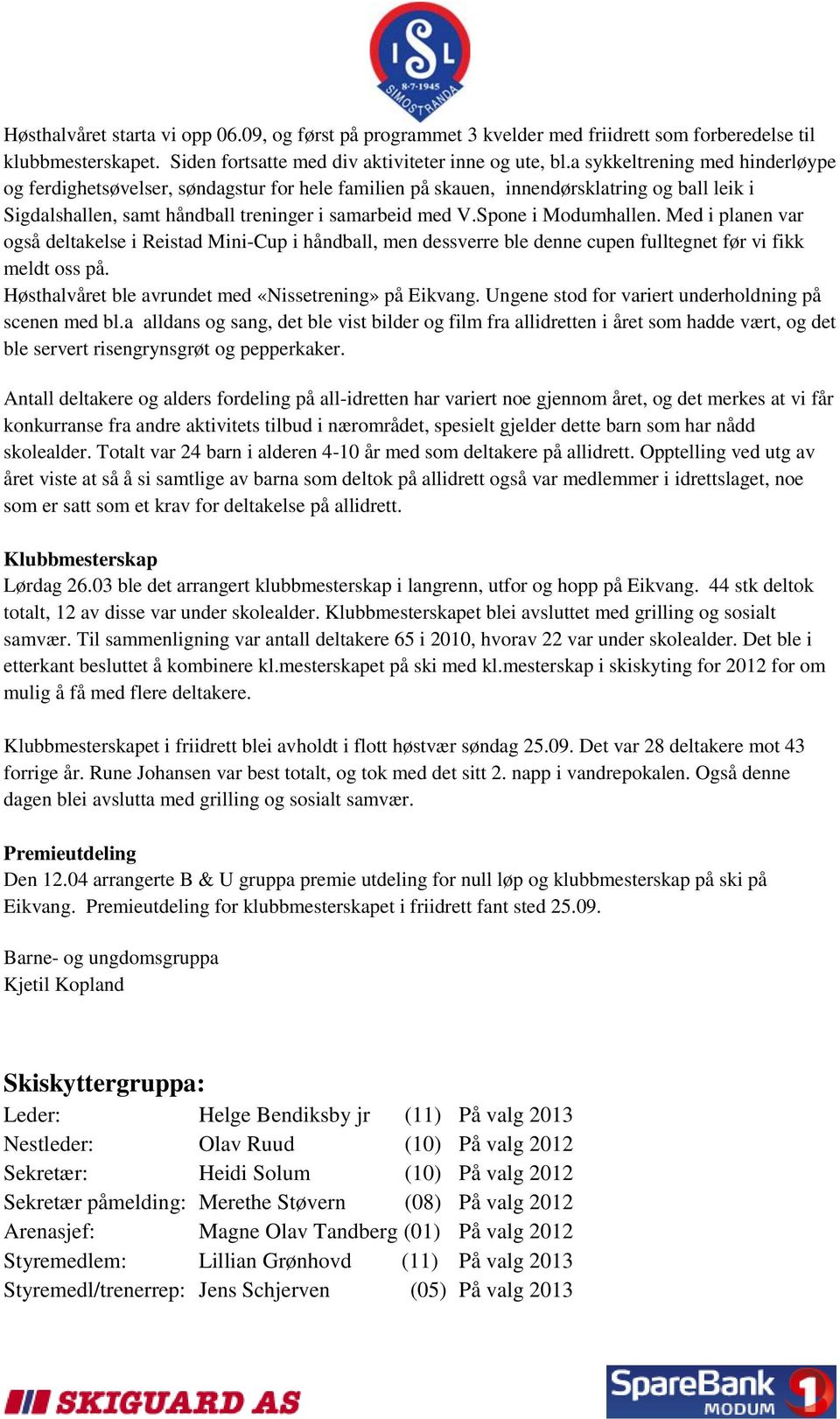 Spone i Modumhallen. Med i planen var også deltakelse i Reistad Mini-Cup i håndball, men dessverre ble denne cupen fulltegnet før vi fikk meldt oss på.