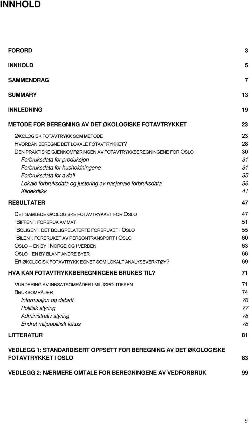 nasjonale forbruksdata 36 Kildekritikk 41 RESULTATER 47 DET SAMLEDE ØKOLOGISKE FOTAVTRYKKET FOR OSLO 47 BIFFEN : FORBRUK AV MAT 51 BOLIGEN : DET BOLIGRELATERTE FORBRUKET I OSLO 55 BILEN : FORBRUKET