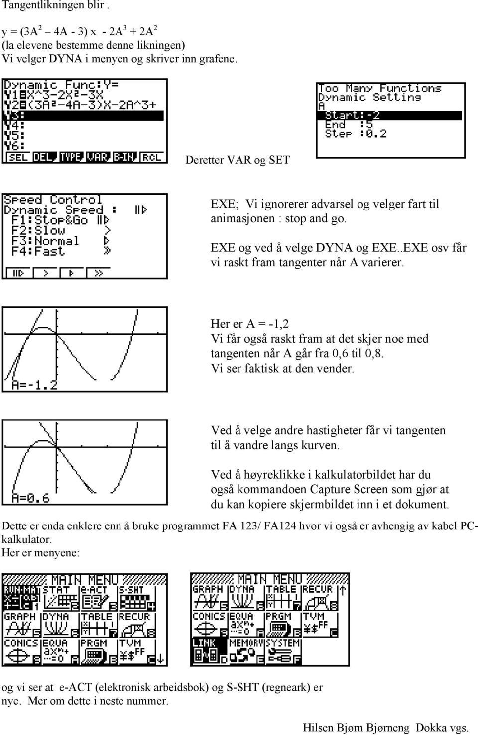 Her er A = -1,2 Vi får også raskt fram at det skjer noe med tangenten når A går fra 0,6 til 0,8. Vi ser faktisk at den vender. Ved å velge andre hastigheter får vi tangenten til å vandre langs kurven.