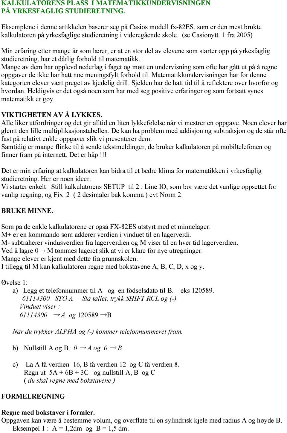 (se Casionytt 1 fra 2005) Min erfaring etter mange år som lærer, er at en stor del av elevene som starter opp på yrkesfaglig studieretning, har et dårlig forhold til matematikk.