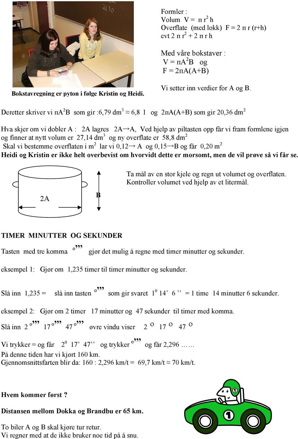 Deretter skriver vi пa 2 B som gir :6,79 dm 3 6,8 l og 2пA(A+B) som gir 20,36 dm 2 Hva skjer om vi dobler A : 2A lagres 2A A, Ved hjelp av piltasten opp får vi fram formlene igjen og finner at nytt