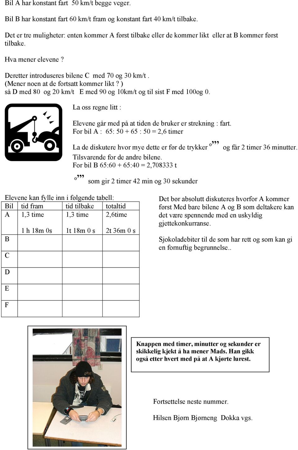 (Mener noen at de fortsatt kommer likt? ) så D med 80 og 20 km/t E med 90 og 10km/t og til sist F med 100og 0. La oss regne litt : Elevene går med på at tiden de bruker er strekning : fart.