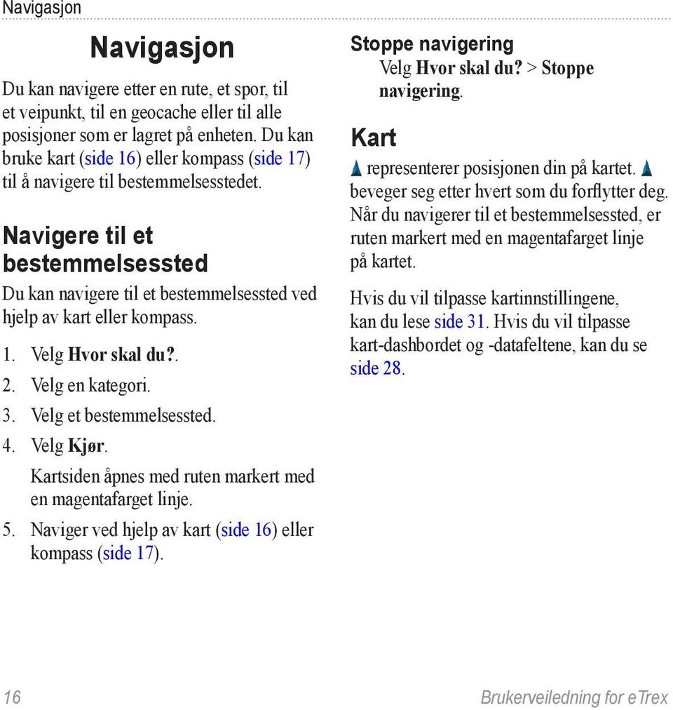 . 2. Velg en kategori. 3. Velg et bestemmelsessted. 4. Velg Kjør. Kartsiden åpnes med ruten markert med en magentafarget linje. 5. Naviger ved hjelp av kart (side 16) eller kompass (side 17).