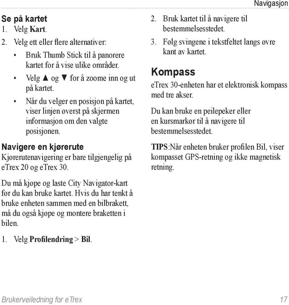 Du må kjøpe og laste City Navigator-kart før du kan bruke kartet. Hvis du har tenkt å bruke enheten sammen med en bilbrakett, må du også kjøpe og montere braketten i bilen. 1.