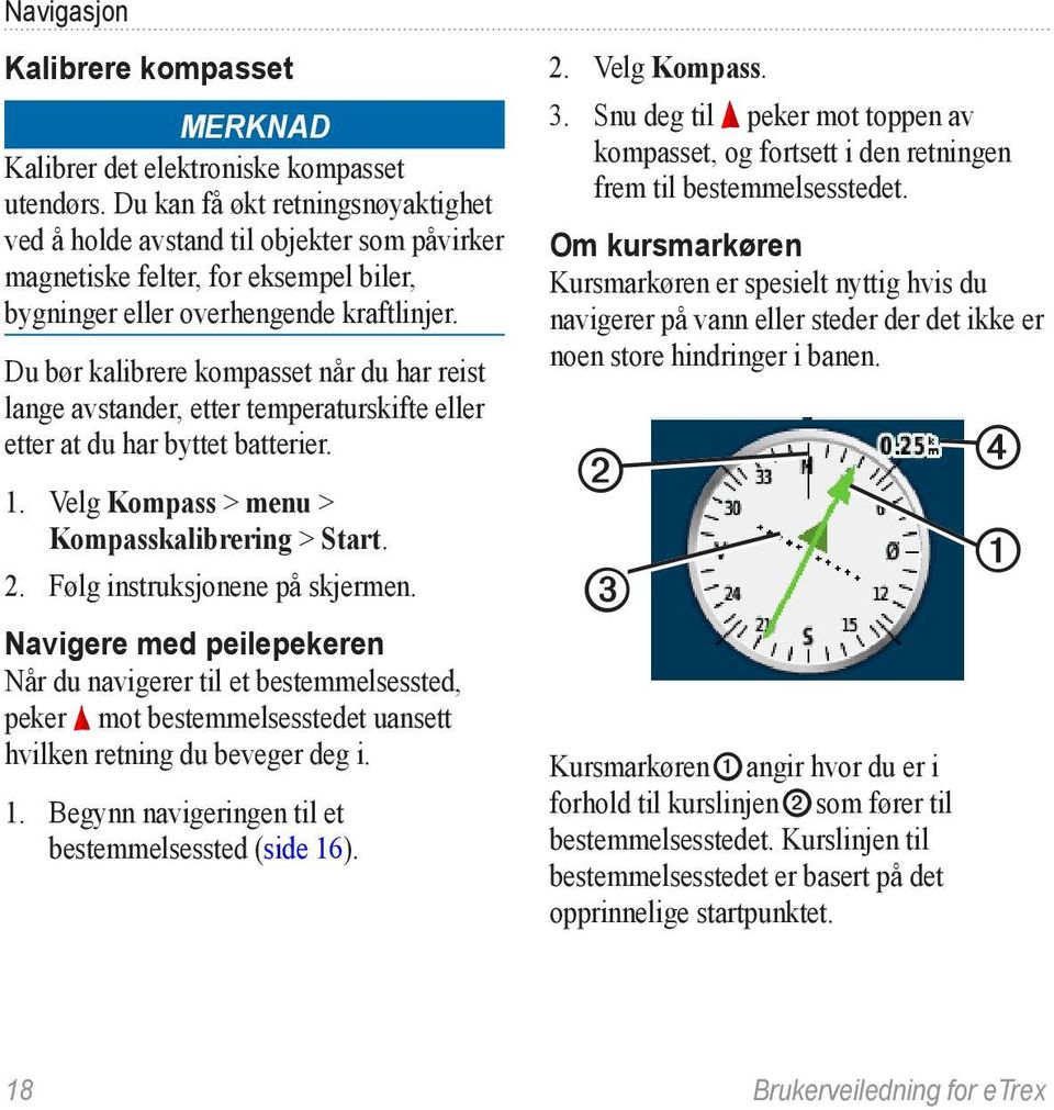 Du bør kalibrere kompasset når du har reist lange avstander, etter temperaturskifte eller etter at du har byttet batterier. 1. Velg Kompass > menu > Kompasskalibrering > Start. 2.