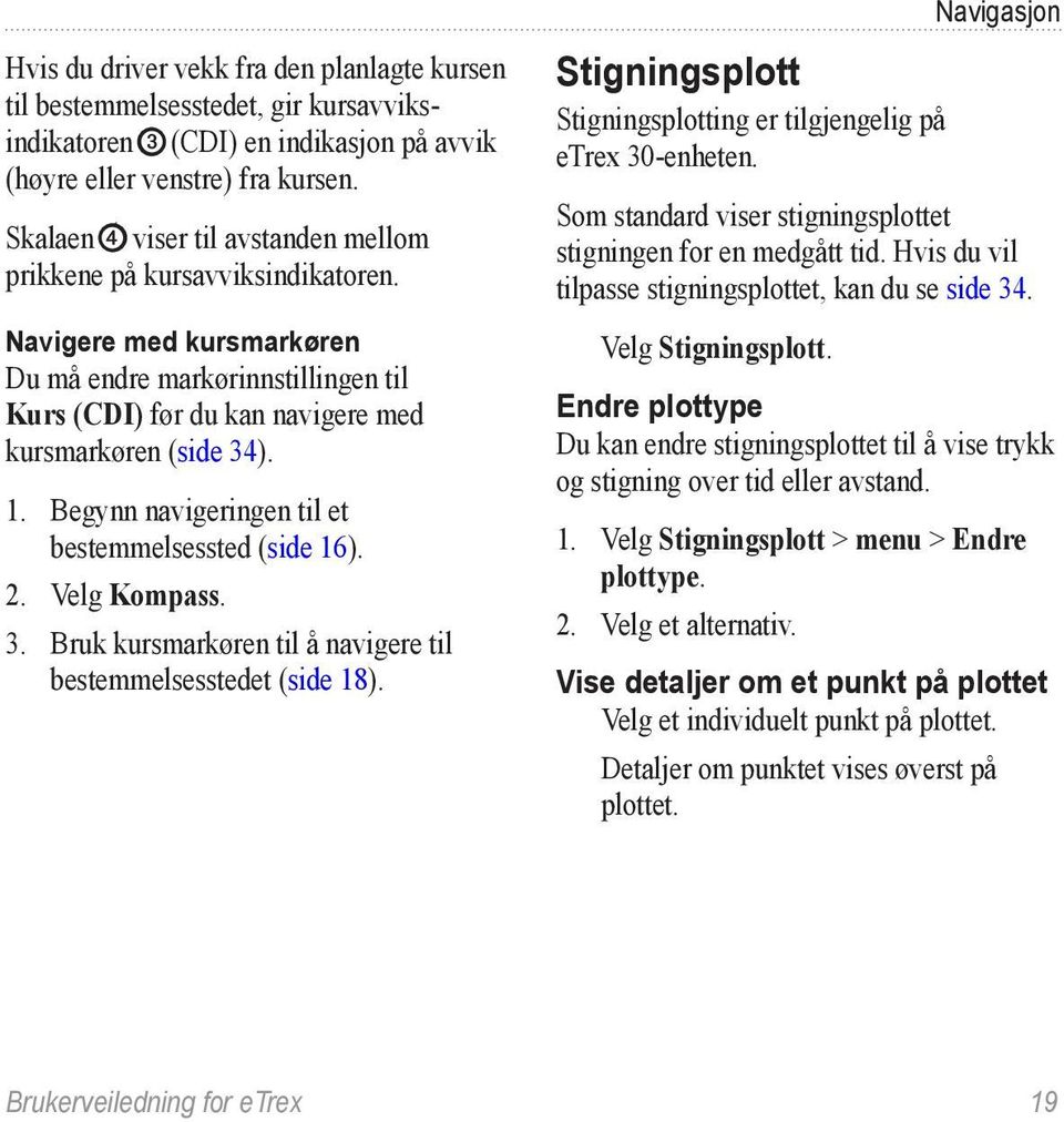 Begynn navigeringen til et bestemmelsessted (side 16). 2. Velg Kompass. 3. Bruk kursmarkøren til å navigere til bestemmelsesstedet (side 18).