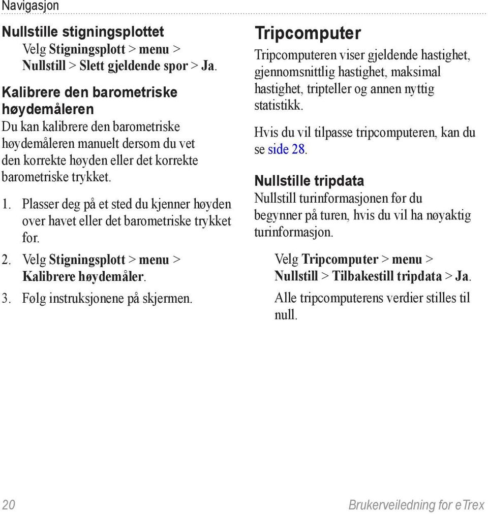 Plasser deg på et sted du kjenner høyden over havet eller det barometriske trykket for. 2. Velg Stigningsplott > menu > Kalibrere høydemåler. 3. Følg instruksjonene på skjermen.